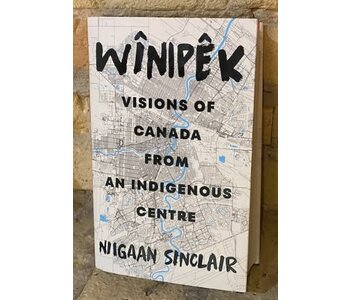 Wînipêk: Visions of Canada from an Indigenous Centre by Niigaan Sinclair