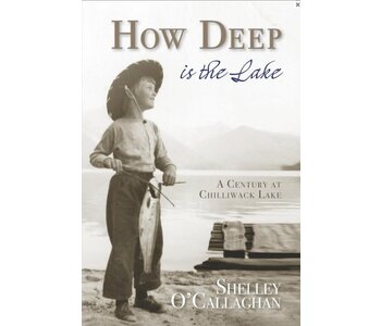 How Deep is the Lake A Century at Chilliwack Lake By Shelley O'Callaghan