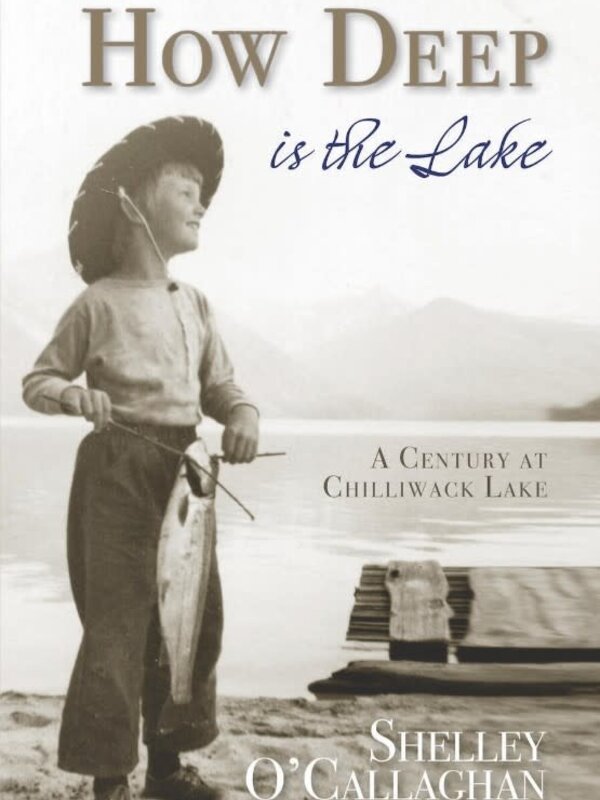 How Deep is the Lake A Century at Chilliwack Lake By Shelley O'Callaghan