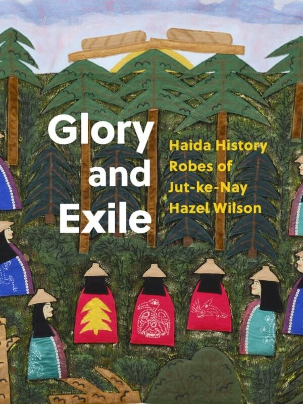 Glory and Exile Haida History Robes of Jut-ke-Nay Hazel Wilson by Robert Kardosh, Robin Laurence and Kun Jaad Dana Simeon