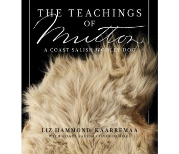 The Teachings of Mutton A Coast Salish Woolly Dog by Liz Hammond-Kaarremaa and Coast Salish Contributors