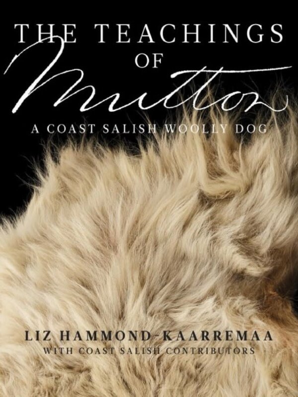The Teachings of Mutton A Coast Salish Woolly Dog by Liz Hammond-Kaarremaa and Coast Salish Contributors