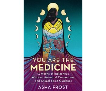 You Are the Medicine : 13 Moons of Indigenous Wisdom, Ancestral Connection, and Animal Spirit Guidance by Asha frost