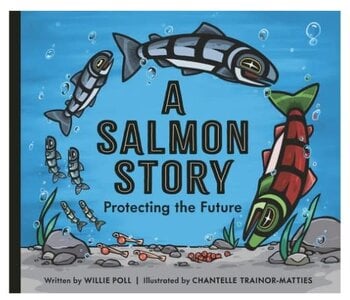 A Salmon Story : Protecting the Future by 	Willie Poll illustrated by Chantelle Trainor-Matties