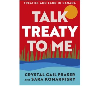 Talk Treaty to Me : Understanding the Basics of Treaties and Land in Canada by Crystal Gail Fraser and Sara Komarnisky