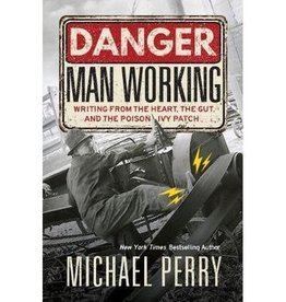 Michael Perry Danger, Man Working: Writing from the Heart, the Gut, and the Poison Ivy Patch