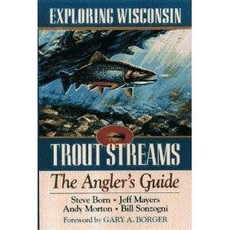 Steve Born, Jeff Mayers, Andy Morton & Bill Sonzogni Exploring Wisconsin Trout Streams, The Angler's Guide