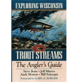 Steve Born, Jeff Mayers, Andy Morton & Bill Sonzogni Exploring Wisconsin Trout Streams, The Angler's Guide