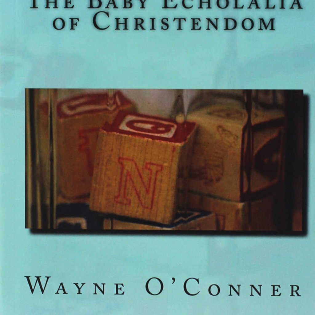 Wayne O'Conner The Baby Echolalia of Christendom