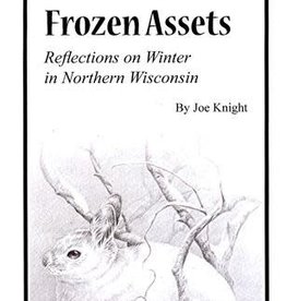 Joe Knight Frozen Assets: Reflections on Winter in Northern Wisconsin