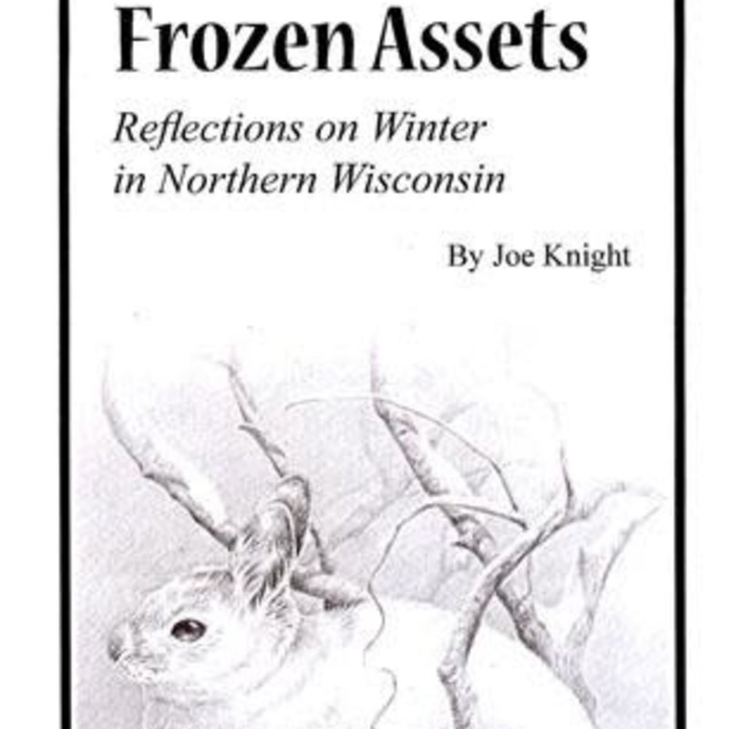 Joe Knight Frozen Assets: Reflections on Winter in Northern Wisconsin