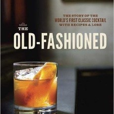 Robert Simonson The Old-Fashioned: The Story of the World's First Classic Cocktail, with Recipes and Lore