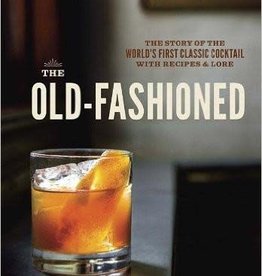 Simonson Robert The Old-Fashioned: The Story of the World's First Classic Cocktail, with Recipes and Lore