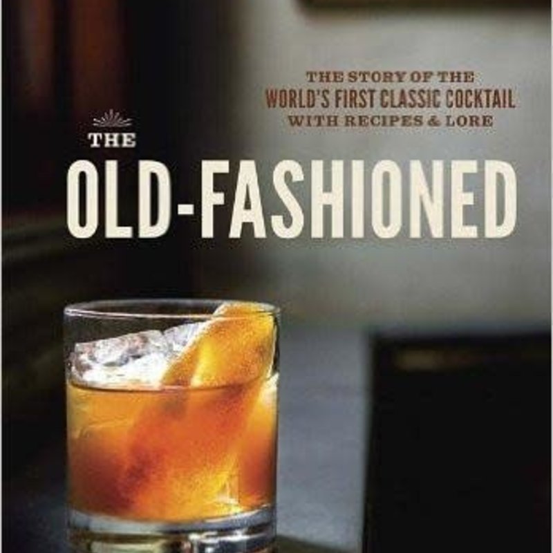 Simonson Robert The Old-Fashioned: The Story of the World's First Classic Cocktail, with Recipes and Lore