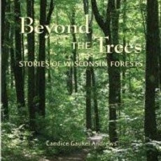 Candice Gaukel Andrews Beyond the Trees: Stories of Wisconsin Forests