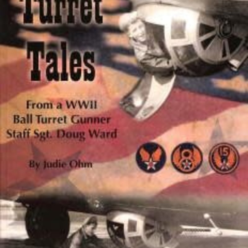 Judie Ohm Turret Tales - From a WII Ball Turret Gunner Staff Sgt. Doug Ward