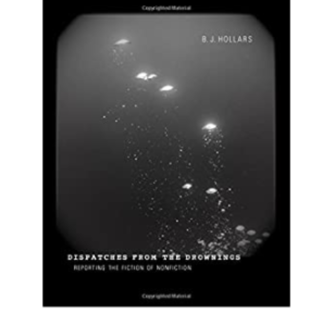 Hollars BJ Dispatches from the Drownings: Reporting the Fiction of Nonfiction