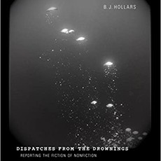 BJ Hollars Dispatches from the Drownings: Reporting the Fiction of Nonfiction