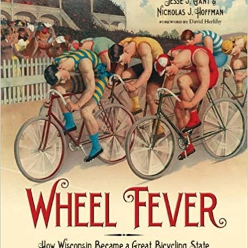 Jesse J. Gant and Nicholas J. Hoffman Wheel Fever - How Wisconsin Became A Great Bicycling State
