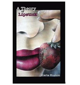 Karla Huston A Theory of Lipstick