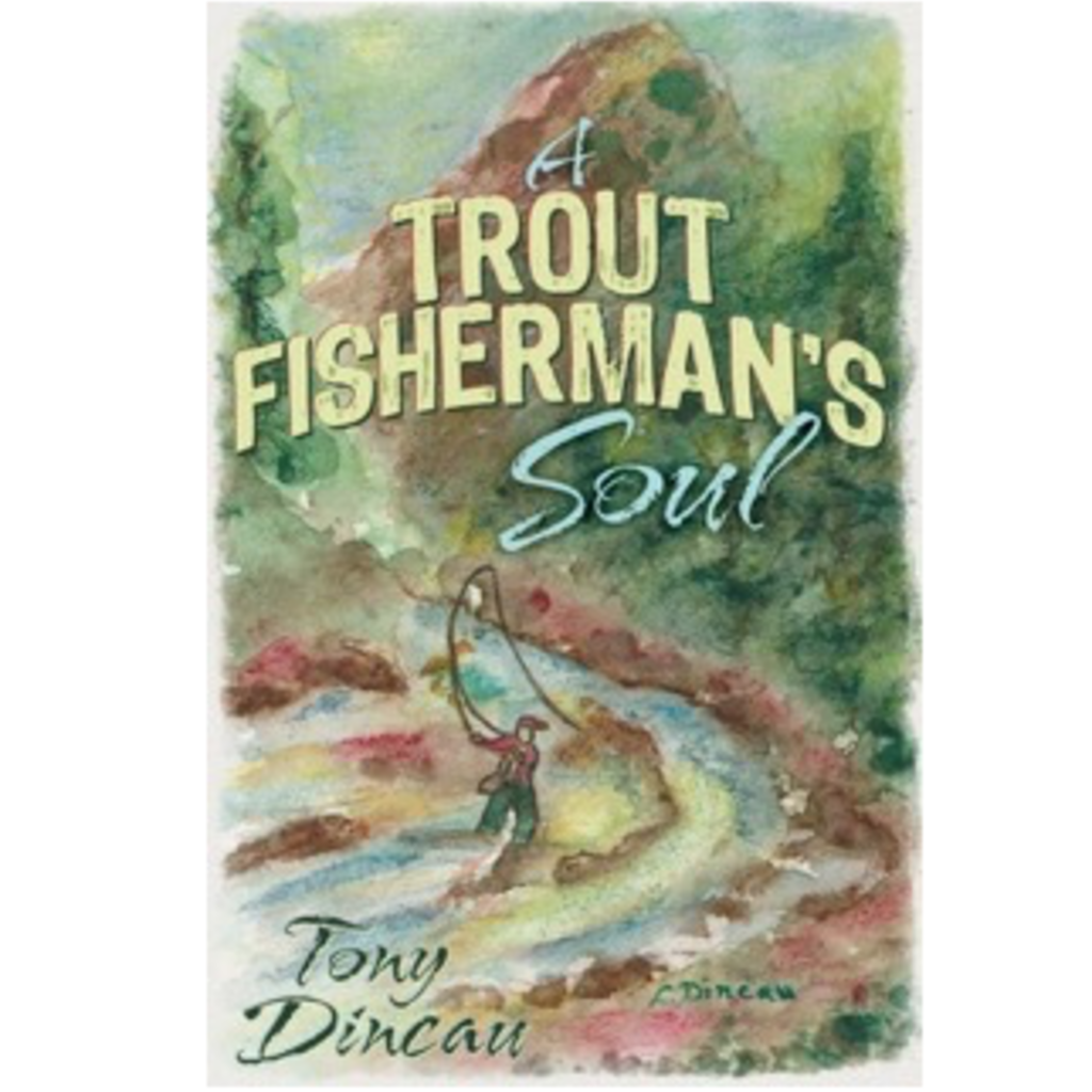 Tony Dincau A Trout Fisherman's Soul