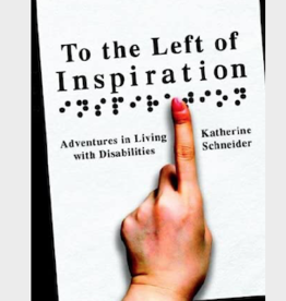 Katherine Schneider To the Left of Inspiration: Adventures in Living with Disabilities