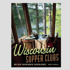 Ron Faiola Wisconsin Supper Clubs - An Old Fashioned Experience (2nd Ed.)