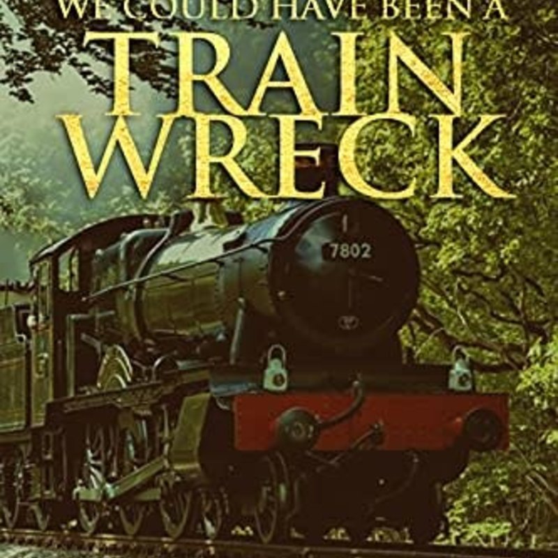 We Could Have Been A Train Wreck