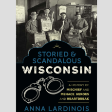 Anna Lardinois Storied & Scandalous Wisconsin