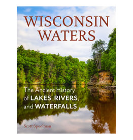 Scott Spoolman Wisconsin Waters: The Ancient History of Lakes, Rivers, and Waterfalls