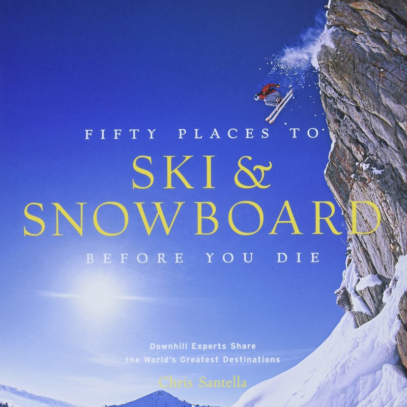 Chris Santella Fifty Places to Ski & Snowboard Before You Die