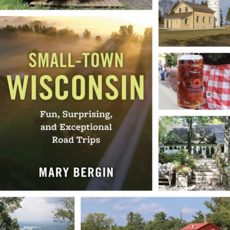 Bergin Mary Small-Town Wisconsin: Fun, Surprising, and Exceptional Road Trips