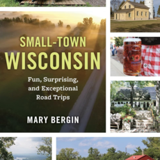 Mary Bergin Small-Town Wisconsin: Fun, Surprising, and Exceptional Road Trips