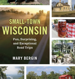 Bergin Mary Small-Town Wisconsin: Fun, Surprising, and Exceptional Road Trips