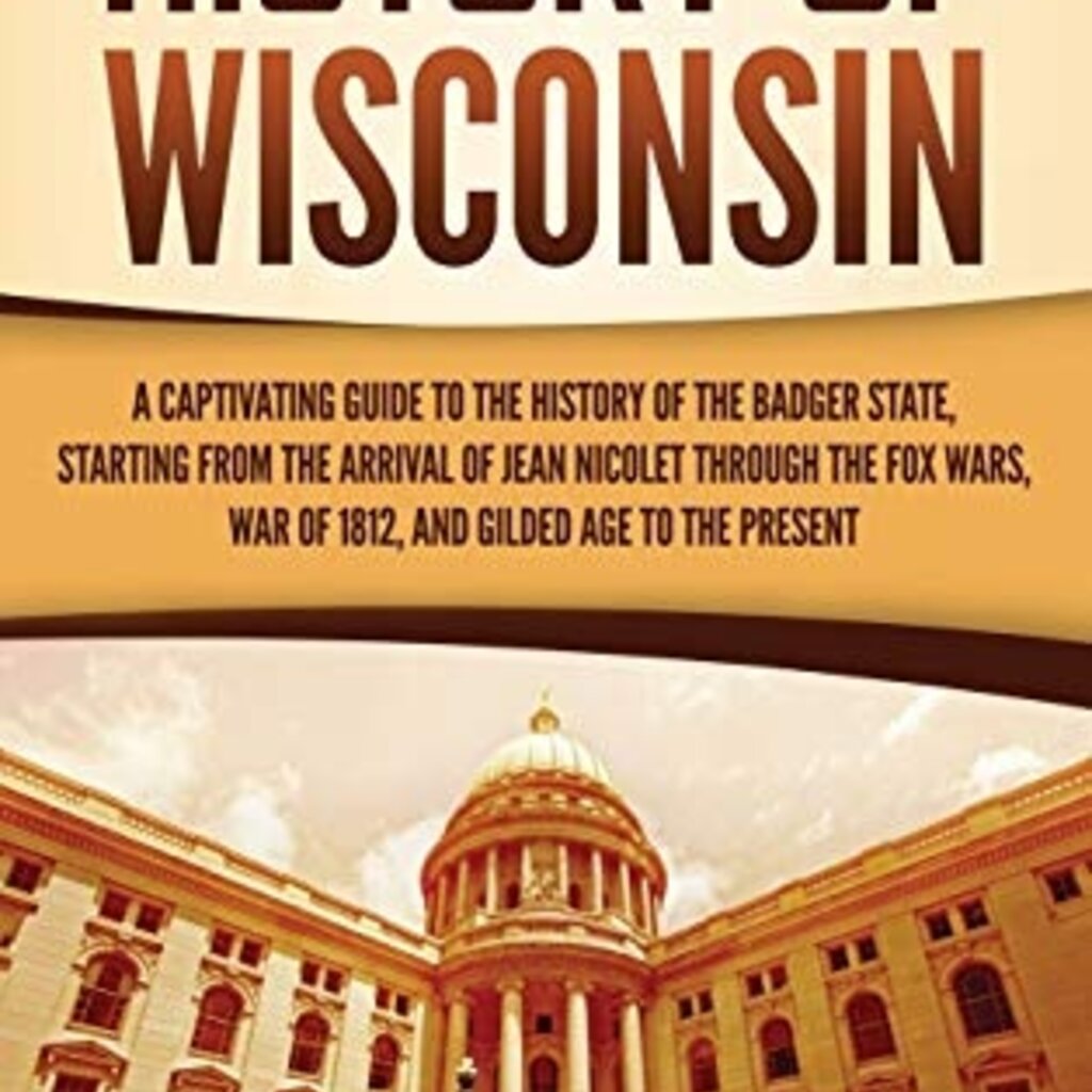 Captivating History History of Wisconsin: A Captivating Guide to the History of the Badger State