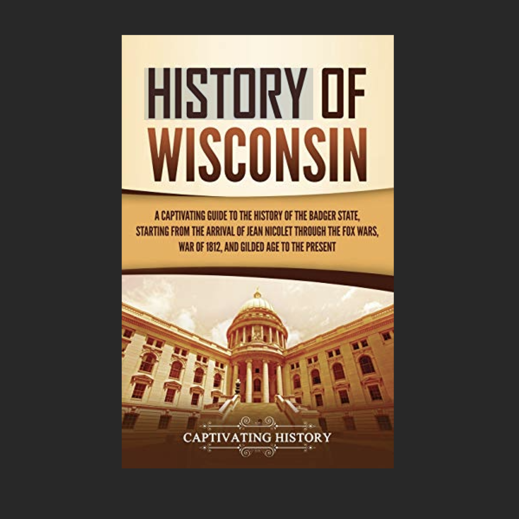 Captivating History History of Wisconsin: A Captivating Guide to the History of the Badger State