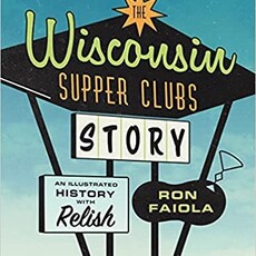Faiola Ron The Wisconsin Supper Clubs Story: An Illustrated History, with Relish