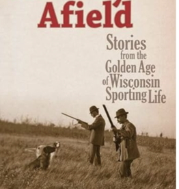 Willging Robert C. History Afield: Stories from the Golden Age of Wisconsin Sporting Life