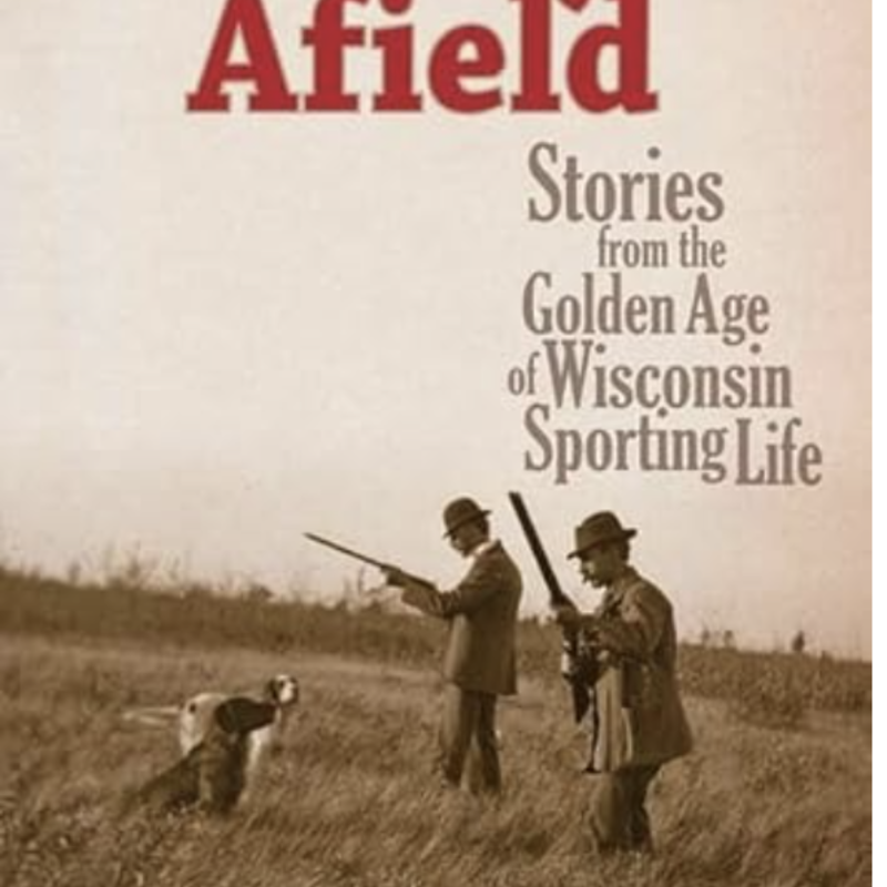 History Afield: Stories from the Golden Age of Wisconsin Sporting Life