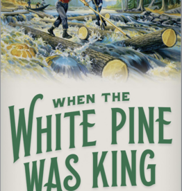 Jerry Apps When White Pine was King: A History of Lumberjacks, Log Drives, and Sawdust Cities in Wisconsin