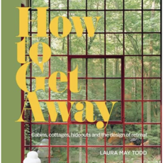 How to Get Away: Cabins, Cottages, Hideouts and the Design of Retreat
