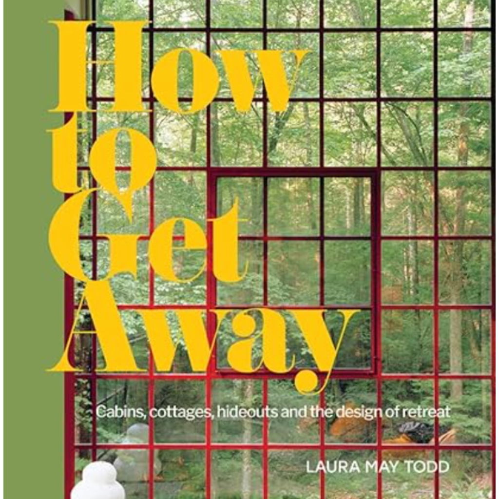 How to Get Away: Cabins, Cottages, Hideouts and the Design of Retreat