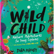 Darren Kirby Wild Child: Nature Adventures for Young Explorers - With Amazing Things to Make, Find, and Do