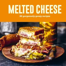 Peters Ryland & Small Melted Cheese: 60 Gorgeously Gooey Recipes