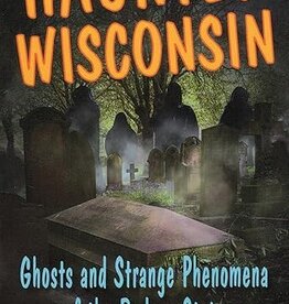Haunted Wisconsin: Ghosts, Strange Happenings, and Other Local Lore