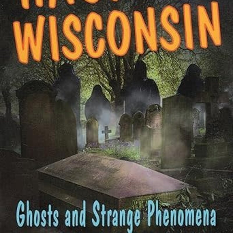 Haunted Wisconsin: Ghosts, Strange Happenings, and Other Local Lore