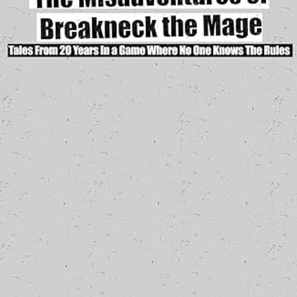 Breakneck the Mage The Misadventures of Breakneck the Mage: Tales From 20 Years In A Game Where You Don't Know The Rules (Hardcover))