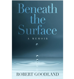Robert Goodland Beneath the Surface: A Memoir