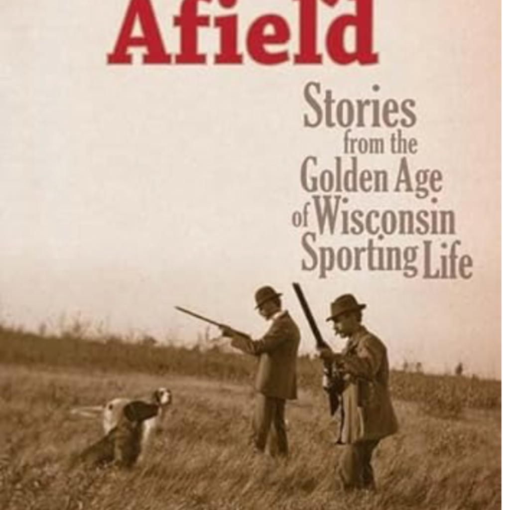 Robert C Willging History Afield: Stories from the Golden Age of Wisconsin Sporting Life