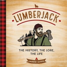 Lauren Jarvis Lumberjack: the History, the Lore, the Life
